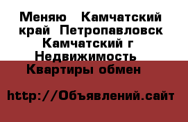 Меняю - Камчатский край, Петропавловск-Камчатский г. Недвижимость » Квартиры обмен   